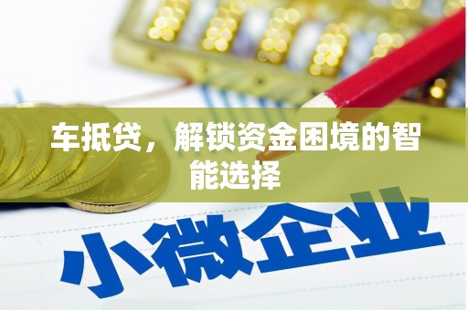 宾县车抵贷，解锁资金困境的智能选择