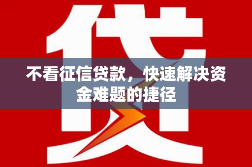 宾县不看征信贷款，快速解决资金难题的捷径