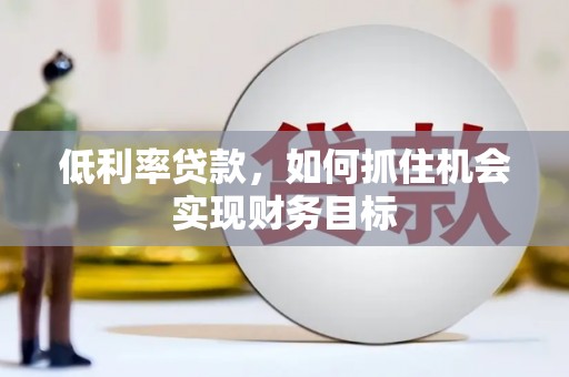 宾县低利率贷款，如何抓住机会实现财务目标