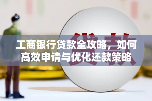 宾县工商银行贷款全攻略，如何高效申请与优化还款策略