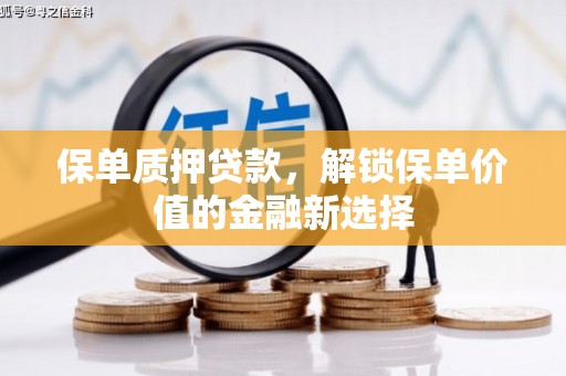 宾县保单质押贷款，解锁保单价值的金融新选择