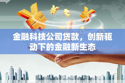 宾县金融科技公司贷款，创新驱动下的金融新生态