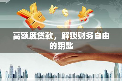 宾县高额度贷款，解锁财务自由的钥匙