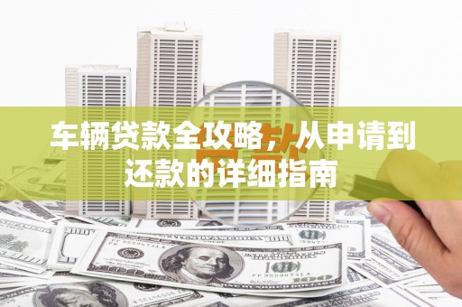宾县车辆贷款全攻略，从申请到还款的详细指南