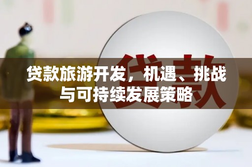 宾县贷款旅游开发，机遇、挑战与可持续发展策略
