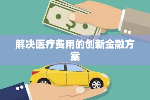 宾县解决医疗费用的创新金融方案