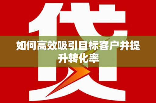 宾县如何高效吸引目标客户并提升转化率