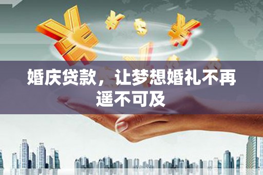 宾县婚庆贷款，让梦想婚礼不再遥不可及