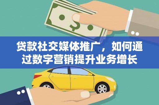 宾县贷款社交媒体推广，如何通过数字营销提升业务增长