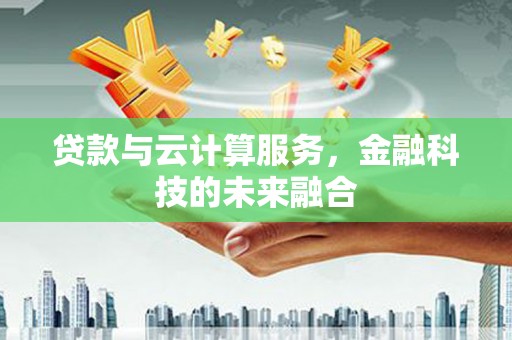 宾县贷款与云计算服务，金融科技的未来融合