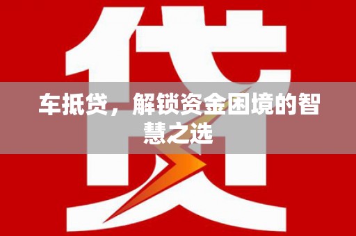 宾县车抵贷，解锁资金困境的智慧之选