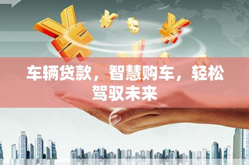 宾县车辆贷款，智慧购车，轻松驾驭未来