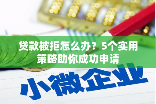 宾县贷款被拒怎么办？5个实用策略助你成功申请