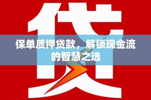 宾县保单质押贷款，解锁现金流的智慧之选
