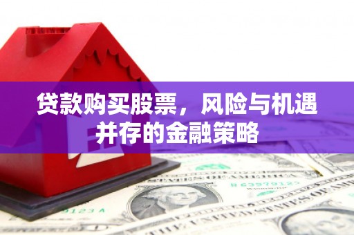 宾县贷款购买股票，风险与机遇并存的金融策略