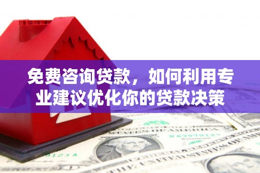 宾县免费咨询贷款，如何利用专业建议优化你的贷款决策