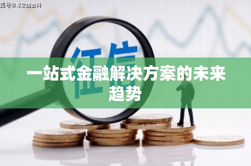 宾县一站式金融解决方案的未来趋势