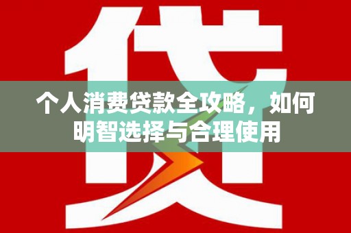 宾县个人消费贷款全攻略，如何明智选择与合理使用