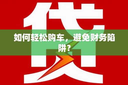 宾县如何轻松购车，避免财务陷阱？