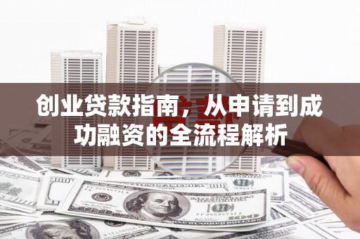 宾县创业贷款指南，从申请到成功融资的全流程解析