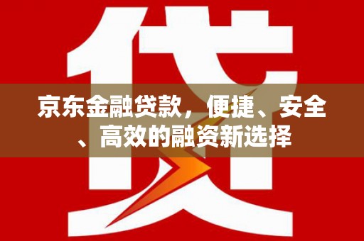 宾县京东金融贷款，便捷、安全、高效的融资新选择